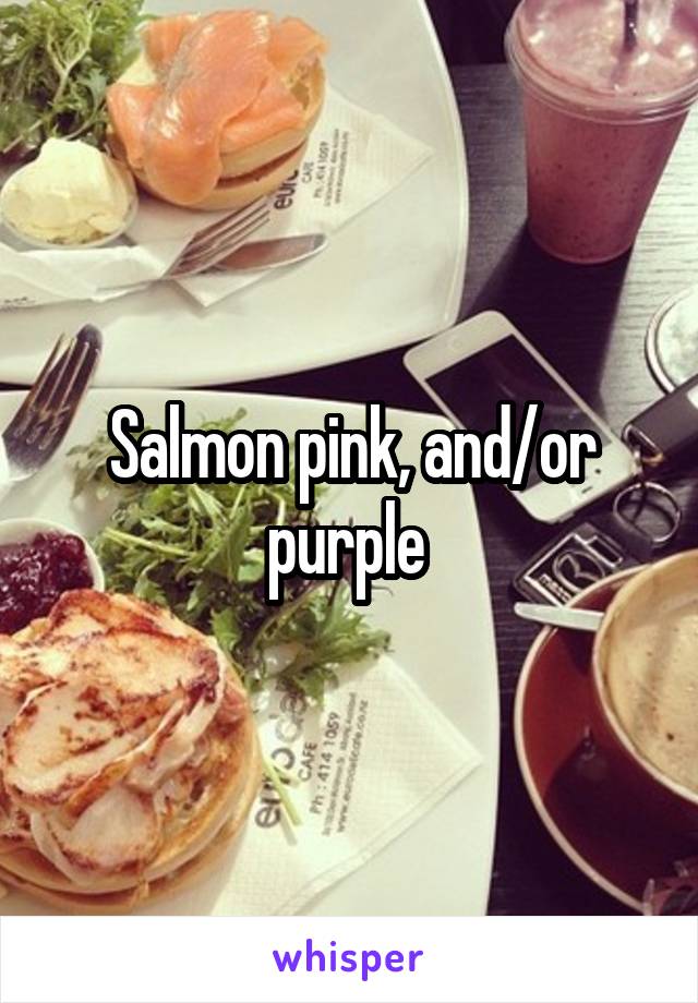 Salmon pink, and/or purple 