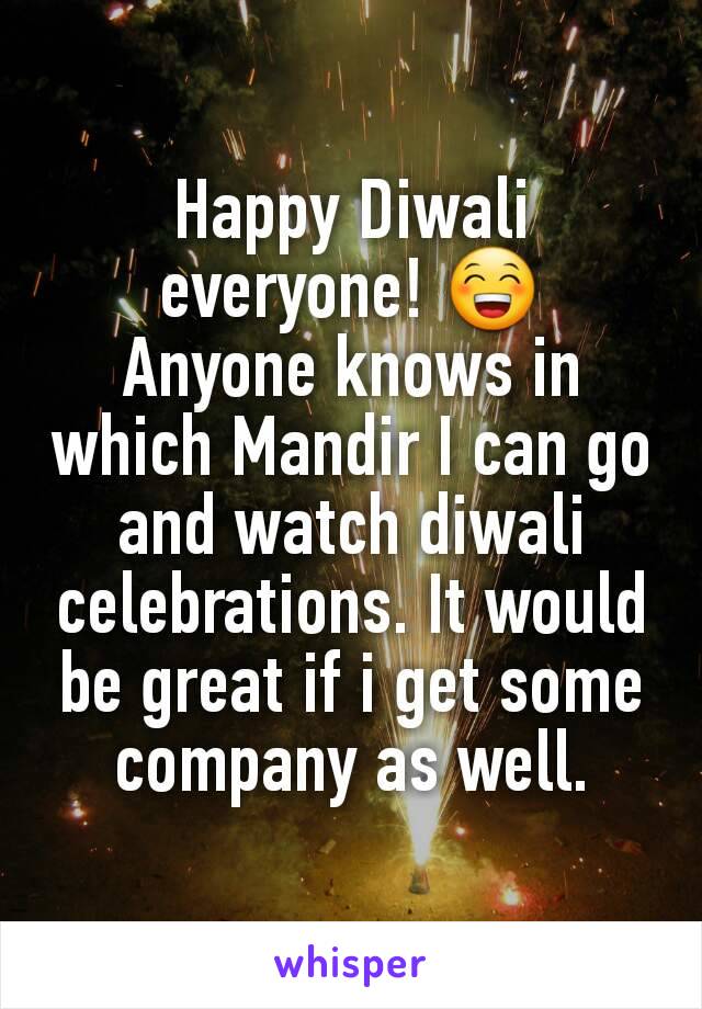 Happy Diwali everyone! 😁
Anyone knows in which Mandir I can go and watch diwali celebrations. It would be great if i get some company as well.