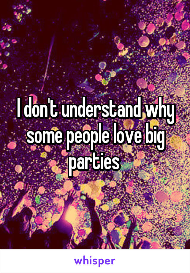 I don't understand why some people love big parties 