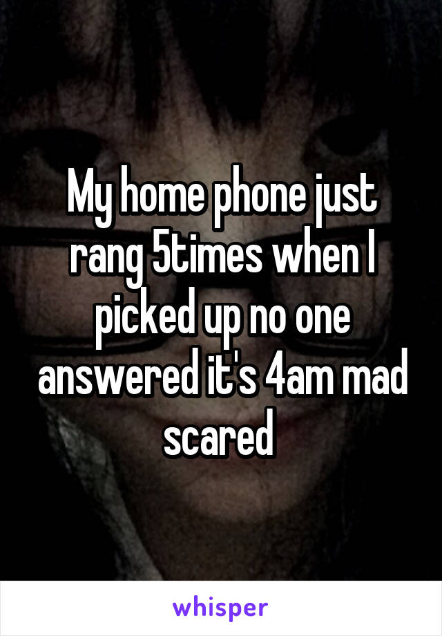 My home phone just rang 5times when I picked up no one answered it's 4am mad scared 