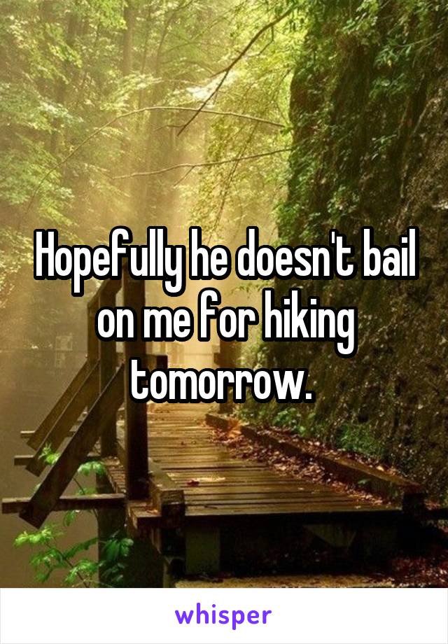 Hopefully he doesn't bail on me for hiking tomorrow. 