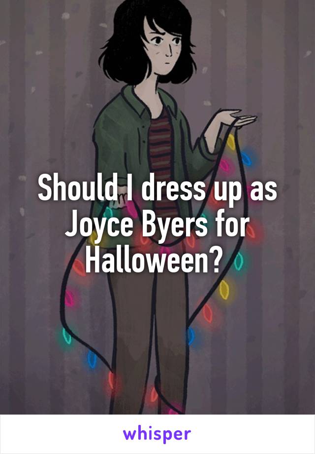 Should I dress up as Joyce Byers for Halloween? 