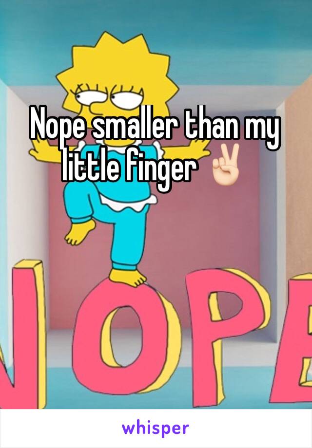 Nope smaller than my little finger ✌🏻️