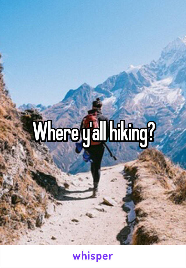 Where y'all hiking?