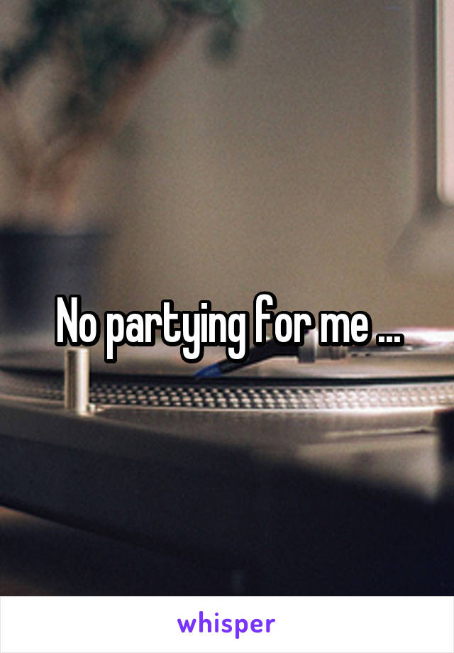 No partying for me ...