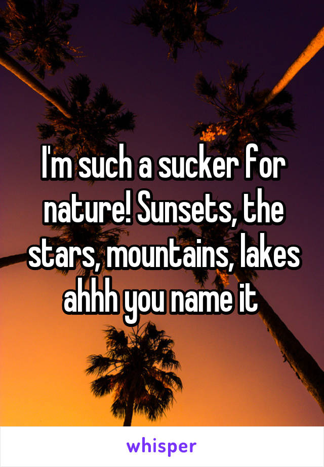 I'm such a sucker for nature! Sunsets, the stars, mountains, lakes ahhh you name it 