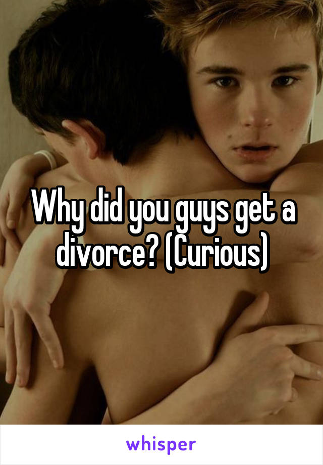 Why did you guys get a divorce? (Curious)