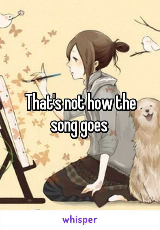 That's not how the song goes 