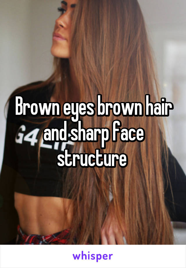 Brown eyes brown hair and sharp face structure 