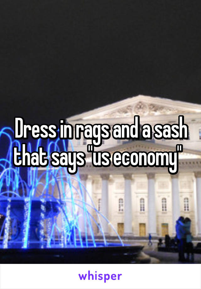 Dress in rags and a sash that says "us economy"  