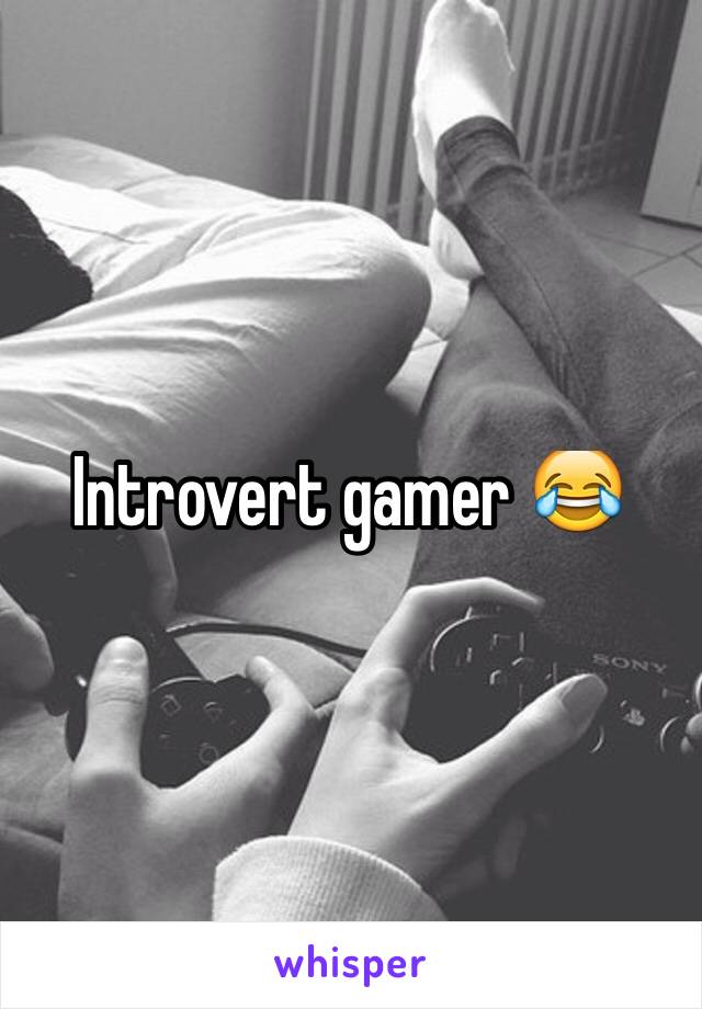 Introvert gamer 😂