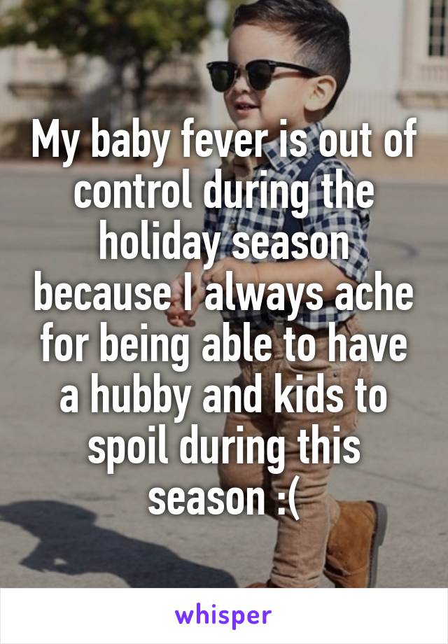 My baby fever is out of control during the holiday season because I always ache for being able to have a hubby and kids to spoil during this season :(