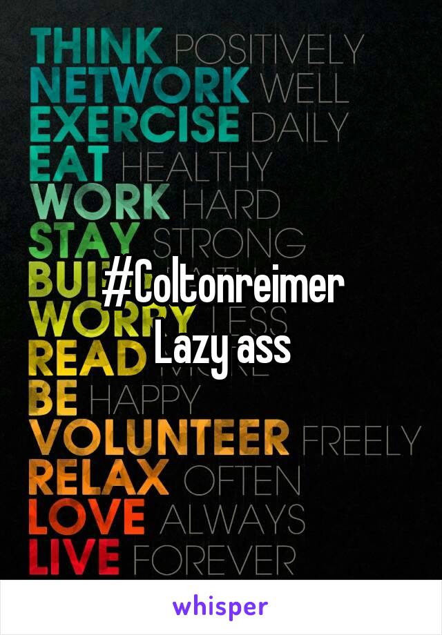 #Coltonreimer
Lazy ass