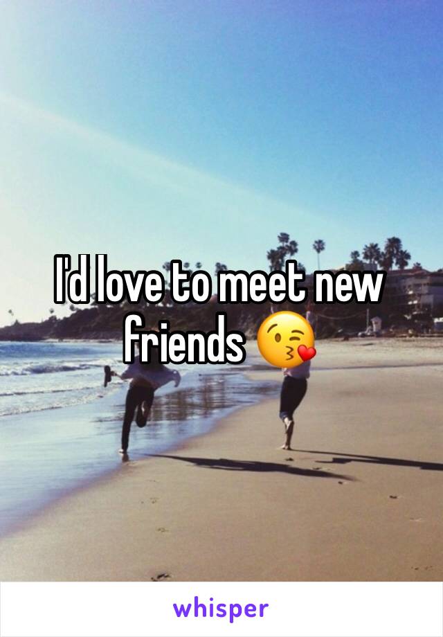 I'd love to meet new friends 😘