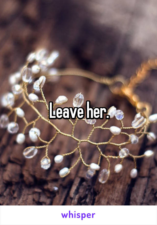 Leave her.