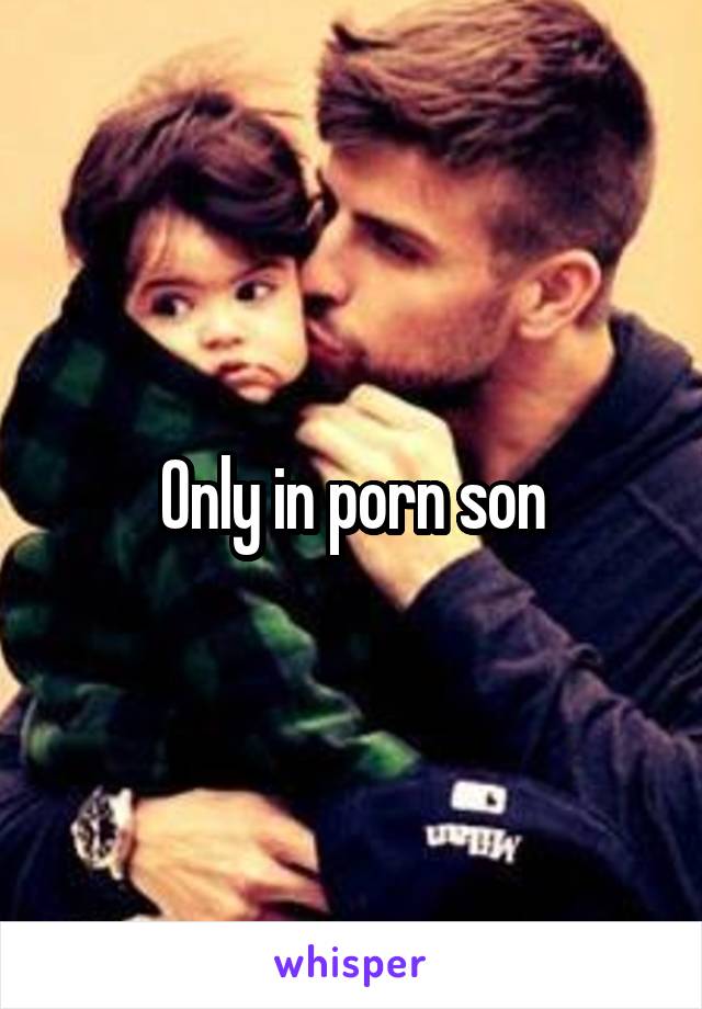 Only in porn son