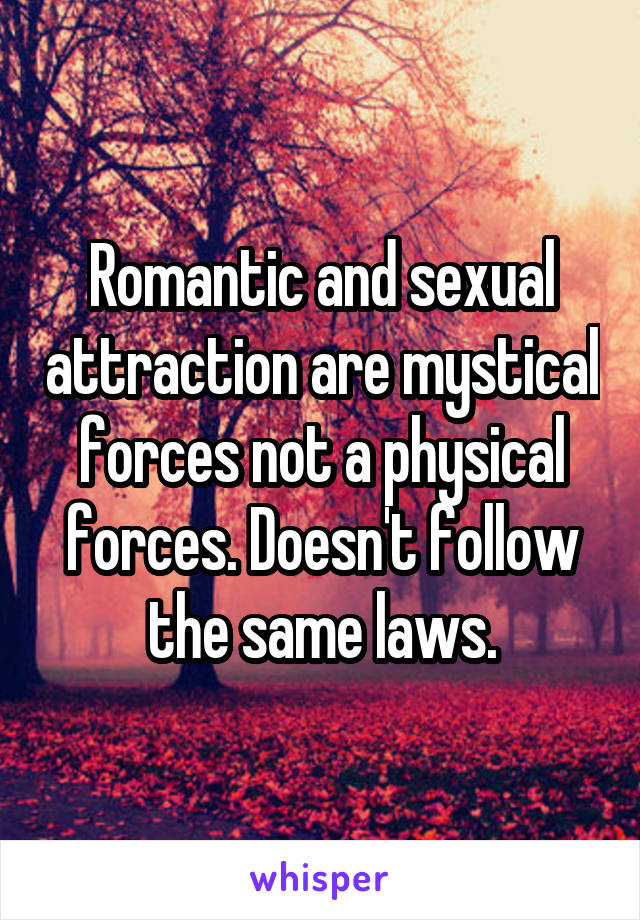 Romantic and sexual attraction are mystical forces not a physical forces. Doesn't follow the same laws.