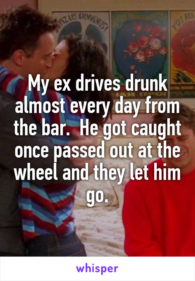 My ex drives drunk almost every day from the bar.  He got caught once passed out at the wheel and they let him go.