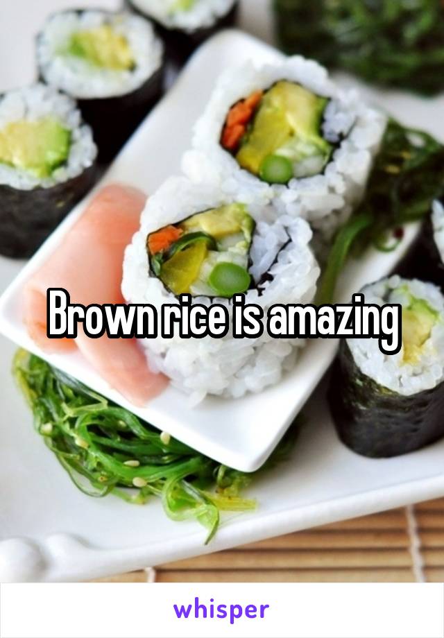 Brown rice is amazing