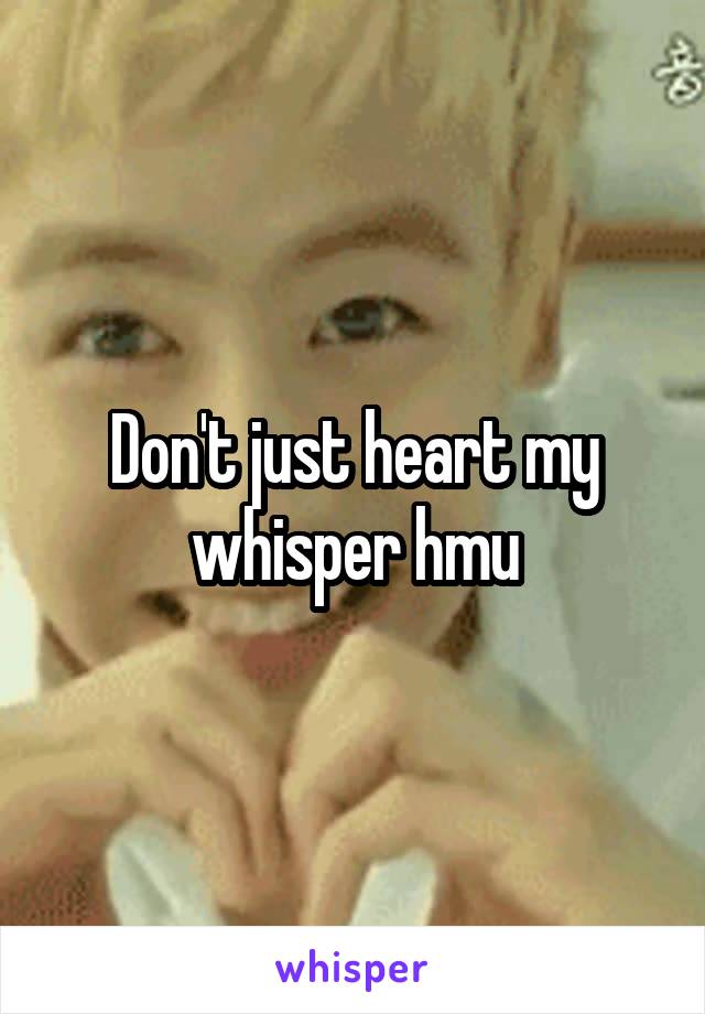 Don't just heart my whisper hmu