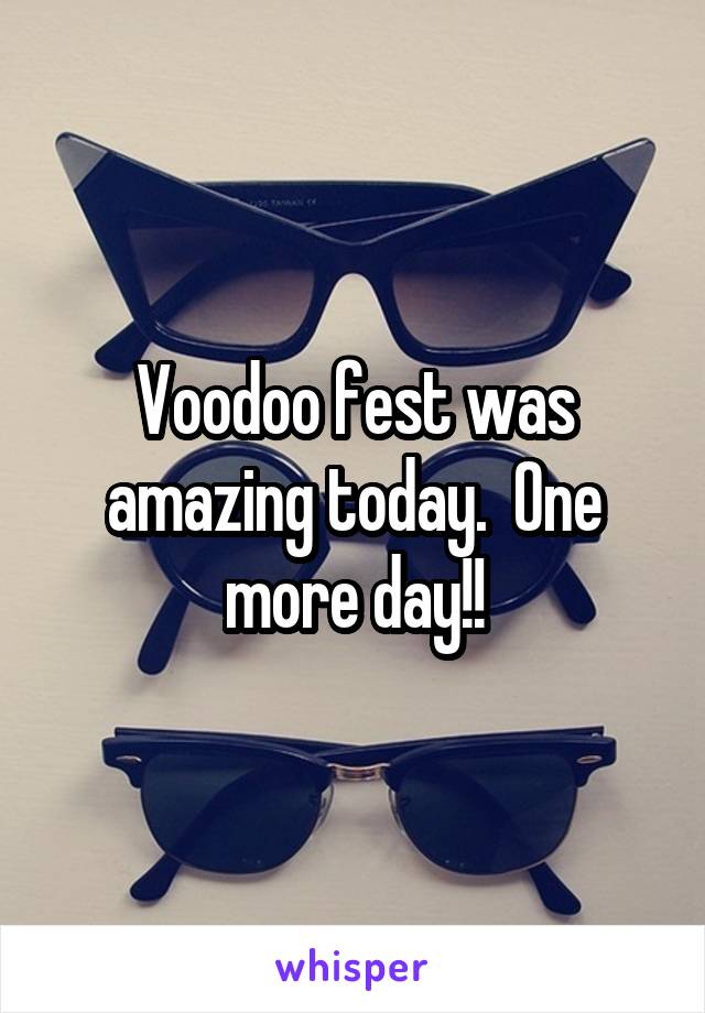 Voodoo fest was amazing today.  One more day!!
