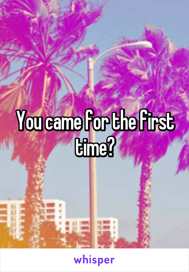 You came for the first time?