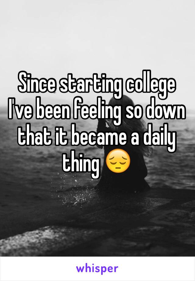 Since starting college I've been feeling so down that it became a daily thing 😔