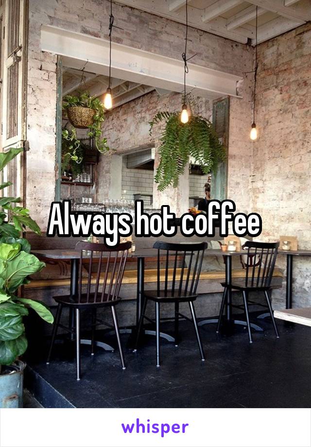 Always hot coffee 