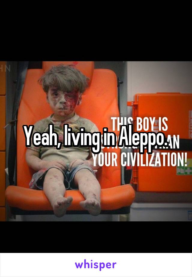 Yeah, living in Aleppo. 