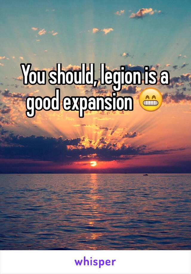You should, legion is a good expansion 😁