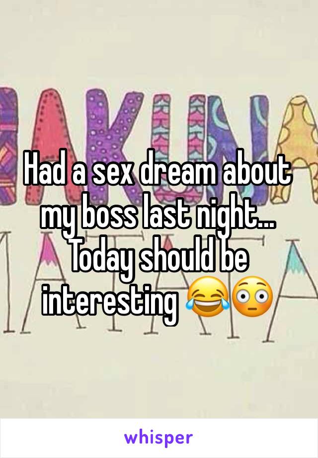 Had a sex dream about my boss last night... Today should be interesting 😂😳