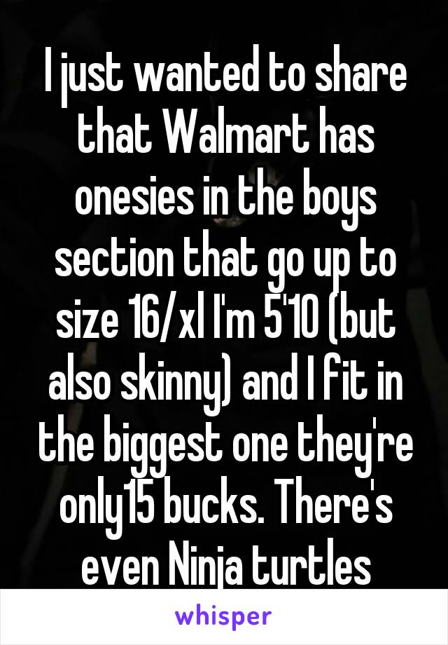 I just wanted to share that Walmart has onesies in the boys section that go up to size 16/xl I'm 5'10 (but also skinny) and I fit in the biggest one they're only15 bucks. There's even Ninja turtles