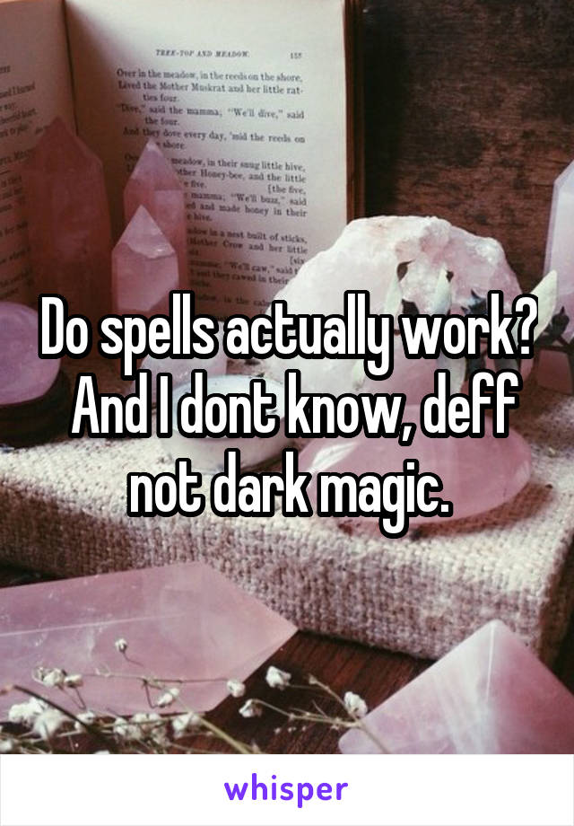 Do spells actually work?  And I dont know, deff not dark magic.