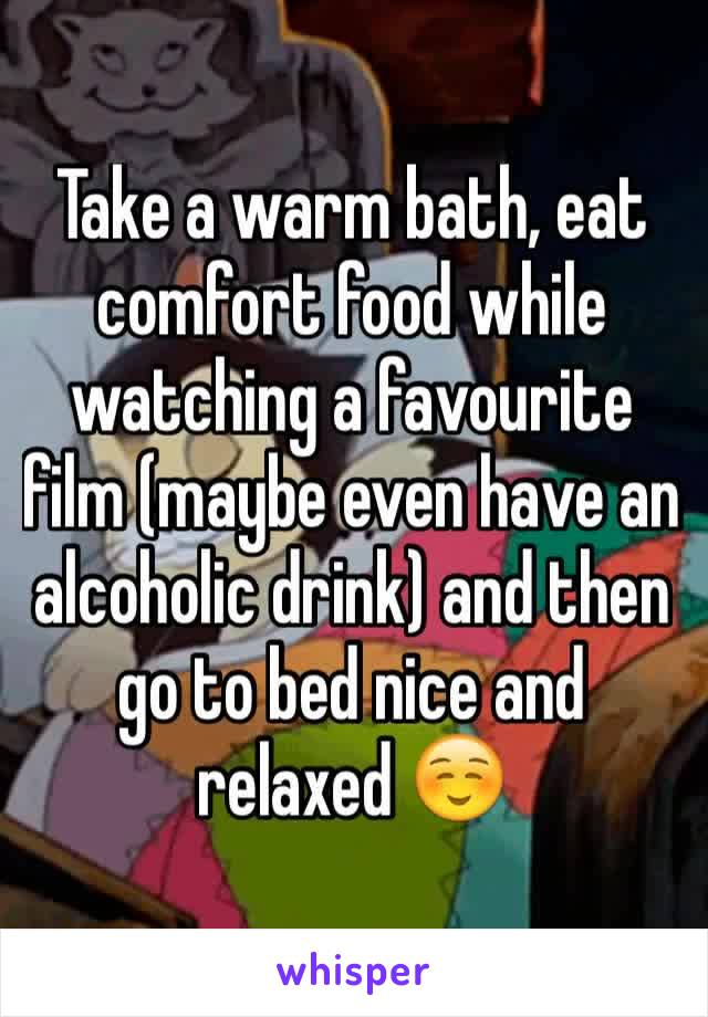 Take a warm bath, eat comfort food while watching a favourite film (maybe even have an alcoholic drink) and then go to bed nice and relaxed ☺️