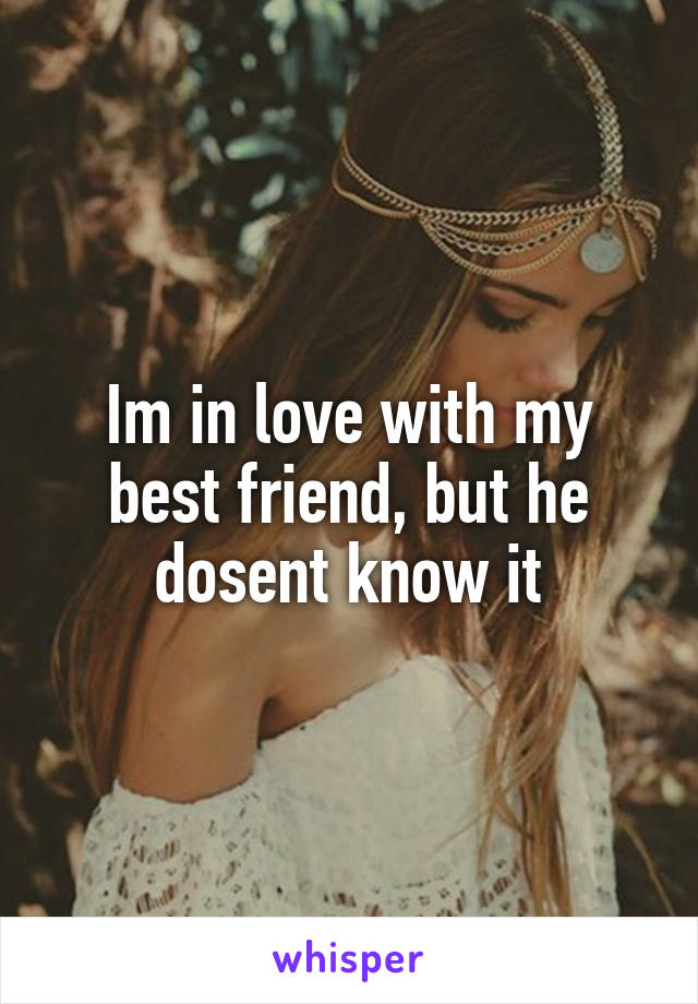 Im in love with my best friend, but he dosent know it