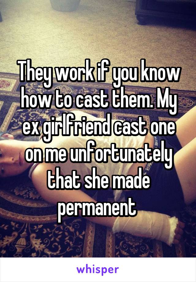 They work if you know how to cast them. My ex girlfriend cast one on me unfortunately that she made permanent 