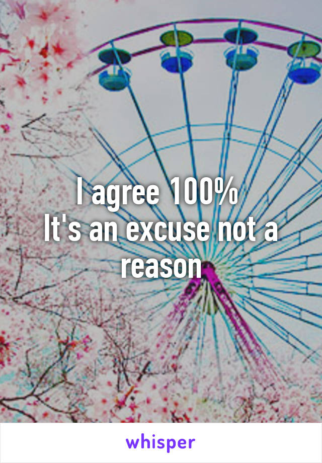 I agree 100% 
It's an excuse not a reason