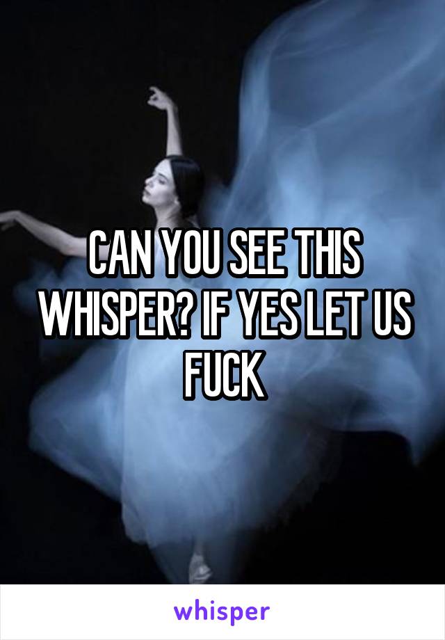 CAN YOU SEE THIS WHISPER? IF YES LET US FUCK