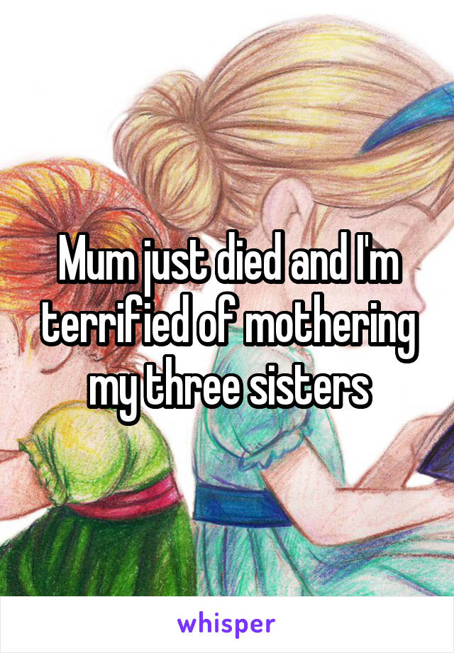 Mum just died and I'm terrified of mothering my three sisters
