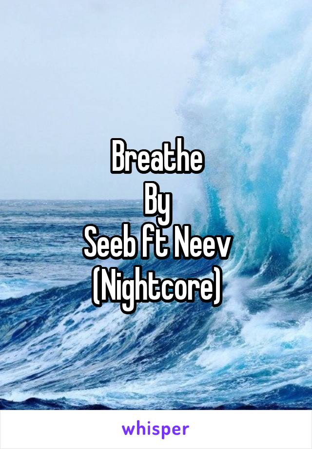 Breathe
By
Seeb ft Neev
(Nightcore)