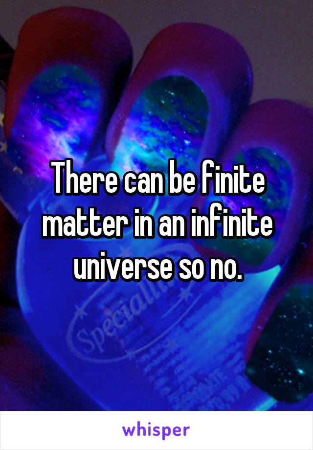 There can be finite matter in an infinite universe so no.