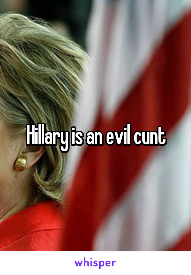 Hillary is an evil cunt