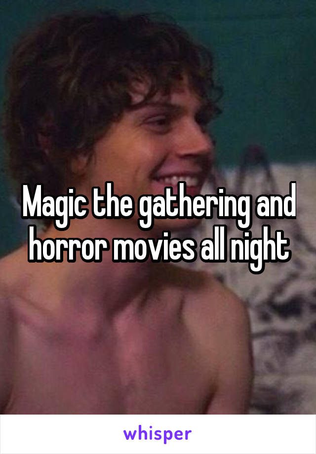 Magic the gathering and horror movies all night