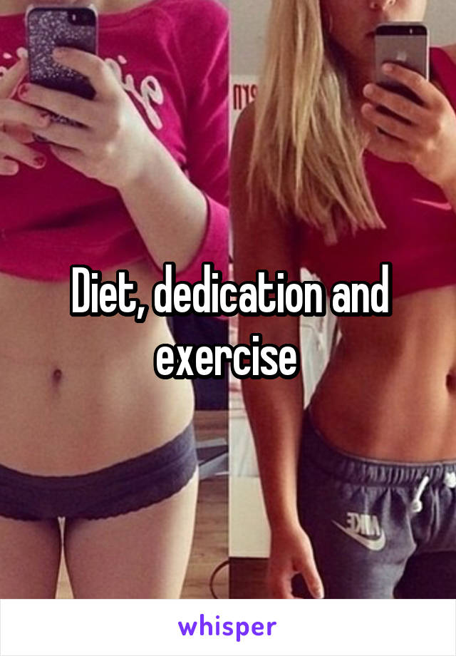 Diet, dedication and exercise 