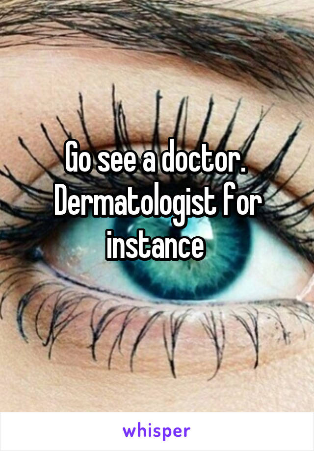 Go see a doctor. 
Dermatologist for instance 
