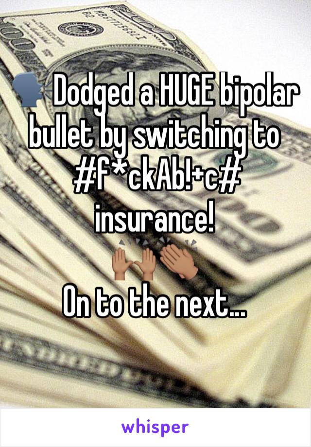 🗣Dodged a HUGE bipolar bullet by switching to
 #f*ckAb!+c# insurance!
🙌🏽👏🏽
On to the next...