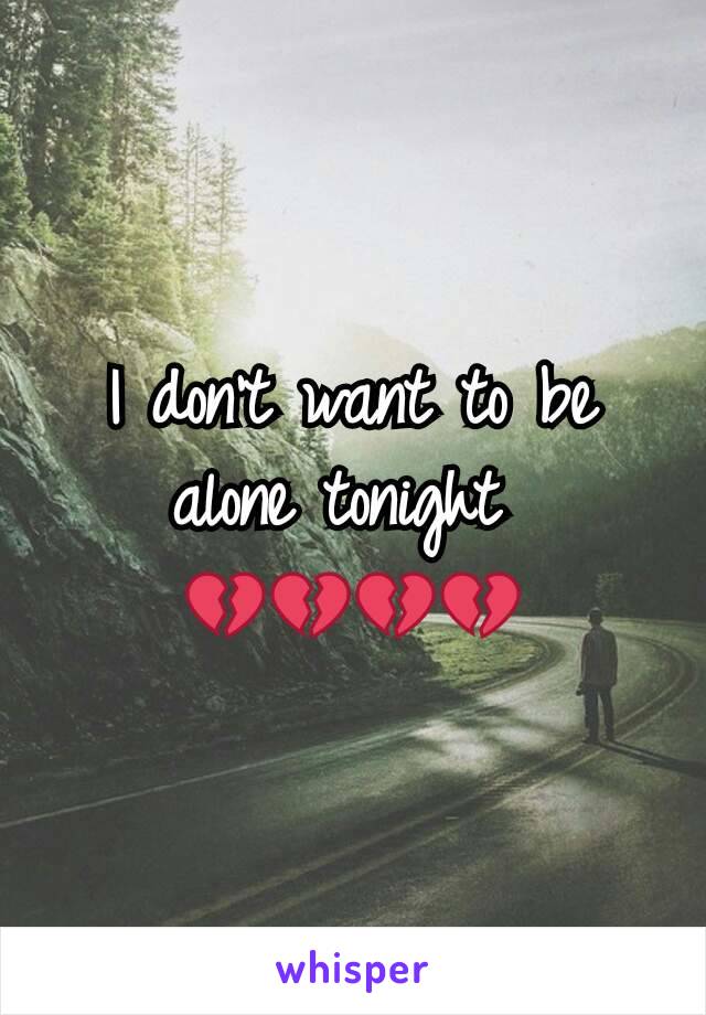 I don't want to be alone tonight 
💔💔💔💔