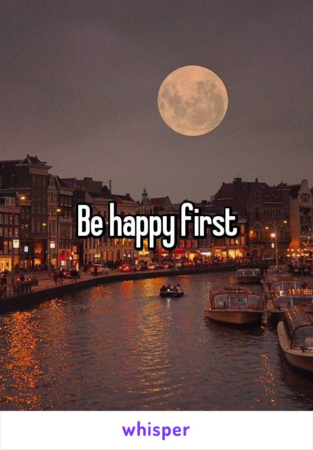 Be happy first