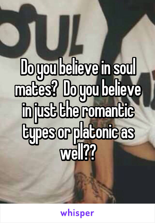Do you believe in soul mates?  Do you believe in just the romantic types or platonic as well??