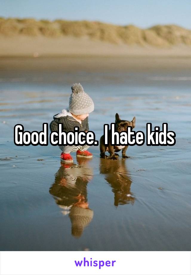 Good choice.  I hate kids 